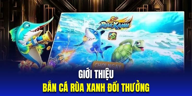 giới thiệu bắn cá rùa xanh 