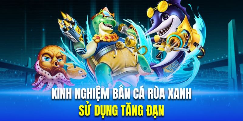 kinh nghiệm bắn cá rùa xanh hiệu quả 